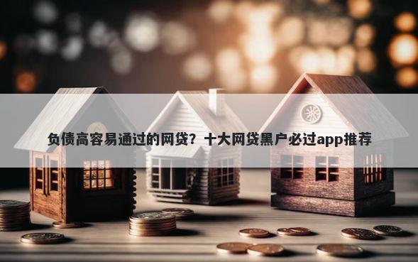 负债高容易通过的网贷？十大网贷黑户必过app推荐