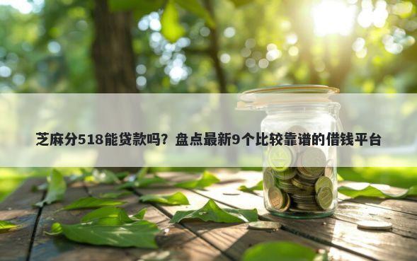 芝麻分518能贷款吗？盘点最新9个比较靠谱的借钱平台