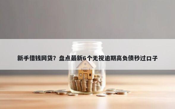 新手借钱网贷？盘点最新6个无视逾期高负债秒过口子