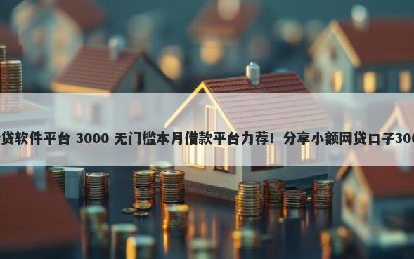 容易下款的借贷软件平台 3000 无门槛本月借款平台力荐！分享小额网贷口子3000无门槛借款