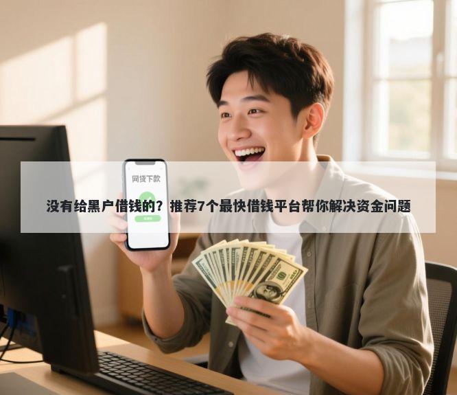 没有给黑户借钱的？推荐7个最快借钱平台帮你解决资金问题