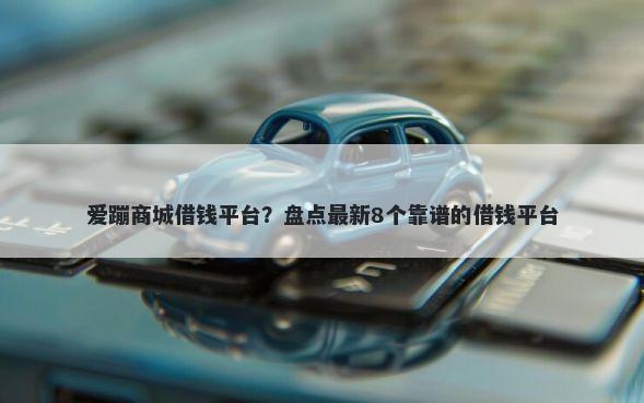 爱蹦商城借钱平台？盘点最新8个靠谱的借钱平台