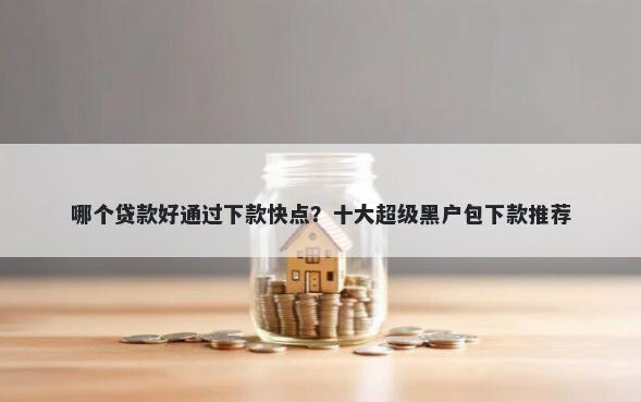 哪个贷款好通过下款快点？十大超级黑户包下款推荐