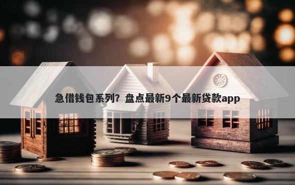 急借钱包系列？盘点最新9个最新贷款app