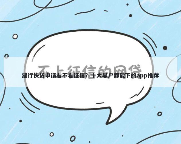建行快贷申请看不看征信？十大黑户都能下的app推荐