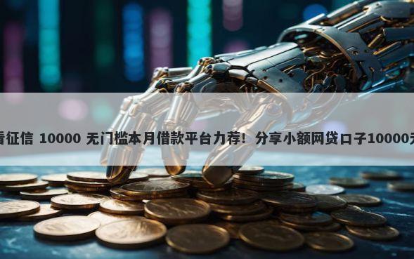 有哪些不看征信 10000 无门槛本月借款平台力荐！分享小额网贷口子10000无门槛借款