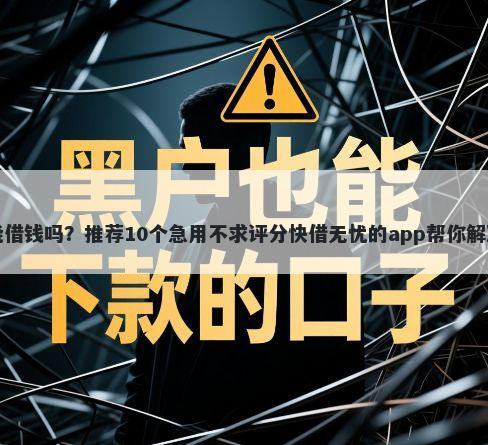 京东扫码能借钱吗？推荐10个急用不求评分快借无忧的app帮你解决资金问题