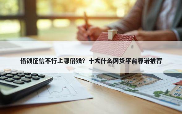 借钱征信不行上哪借钱？十大什么网贷平台靠谱推荐