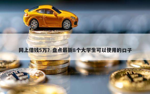 网上借钱5万？盘点最新8个大学生可以使用的口子