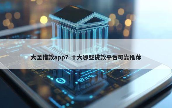 大圣借款app？十大哪些贷款平台可靠推荐
