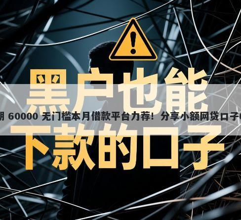 好下款可以分24期 60000 无门槛本月借款平台力荐！分享小额网贷口子60000无门槛借款