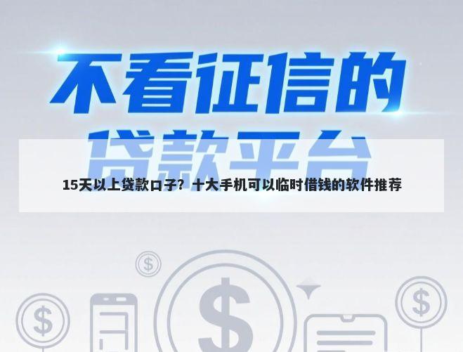15天以上贷款口子？十大手机可以临时借钱的软件推荐
