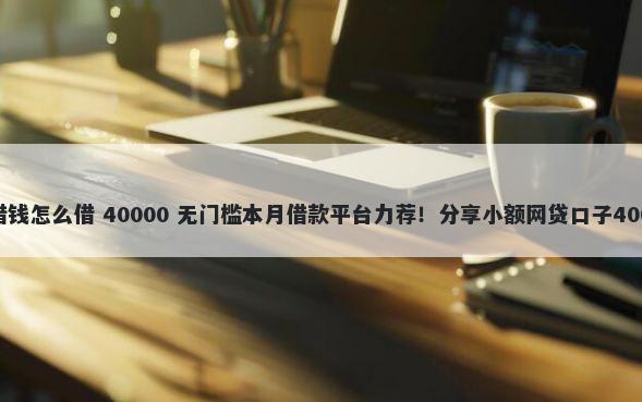 王者荣耀微信借钱怎么借 40000 无门槛本月借款平台力荐！分享小额网贷口子40000无门槛借款