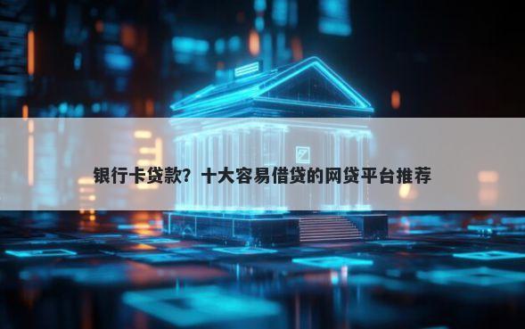 银行卡贷款？十大容易借贷的网贷平台推荐