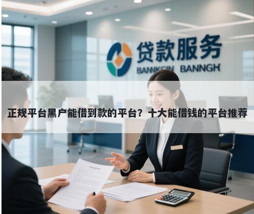 正规平台黑户能借到款的平台？十大能借钱的平台推荐