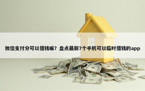微信支付分可以借钱嘛？盘点最新7个手机可以临时借钱的app