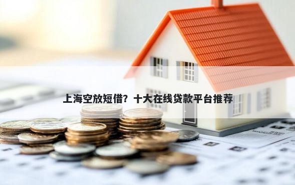 上海空放短借？十大在线贷款平台推荐