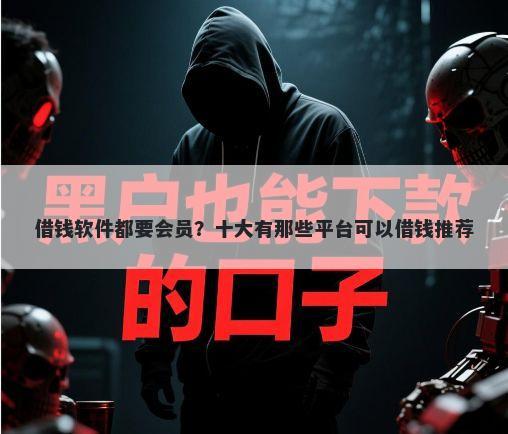 借钱软件都要会员？十大有那些平台可以借钱推荐