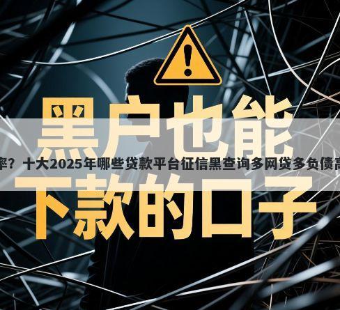 高炮口子贷款审核通过率？十大2025年哪些贷款平台征信黑查询多网贷多负债高还能百分百下款的推荐