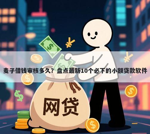 麦子借钱审核多久？盘点最新10个必下的小额贷款软件