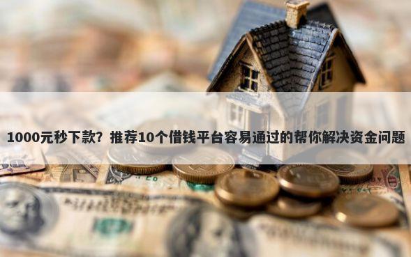 1000元秒下款？推荐10个借钱平台容易通过的帮你解决资金问题