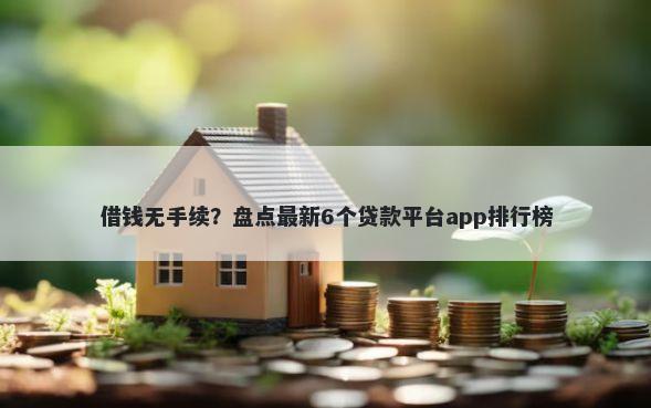 借钱无手续？盘点最新6个贷款平台app排行榜