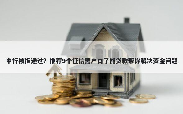 中行被拒通过？推荐9个征信黑户口子能贷款帮你解决资金问题