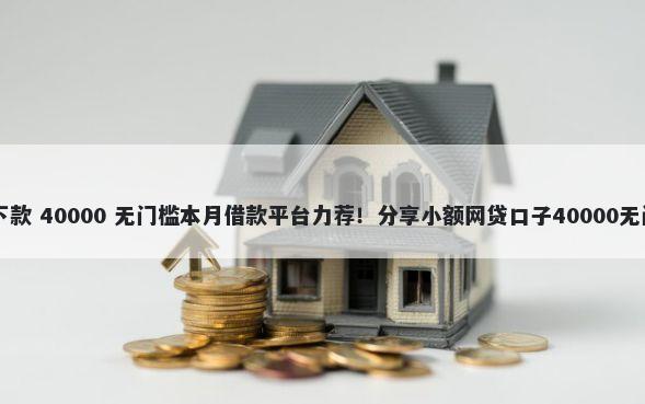 20年好下款 40000 无门槛本月借款平台力荐！分享小额网贷口子40000无门槛借款