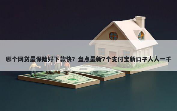 哪个网贷最保险好下款快？盘点最新7个支付宝新口子人人一千