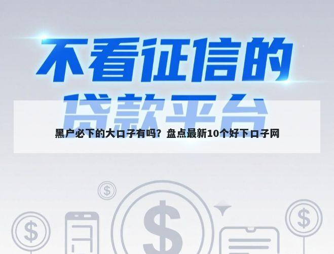 黑户必下的大口子有吗？盘点最新10个好下口子网