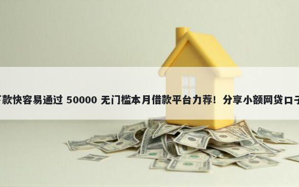 急需2千什么口子下款快容易通过 50000 无门槛本月借款平台力荐！分享小额网贷口子50000无门槛借款