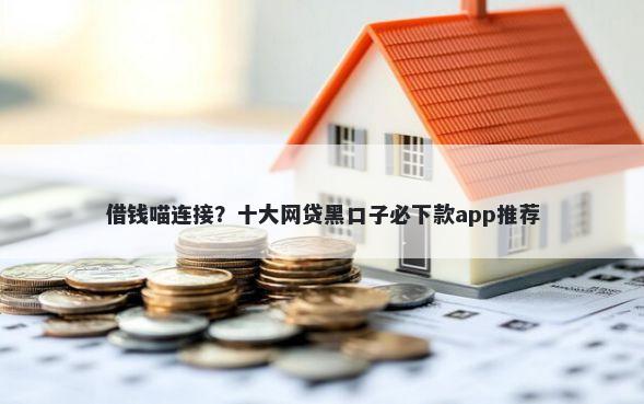 借钱喵连接？十大网贷黑口子必下款app推荐
