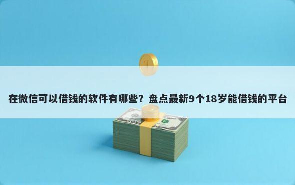 在微信可以借钱的软件有哪些?盘点最新9个18岁能借钱的平台