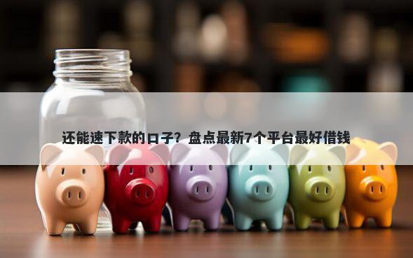 还能速下款的口子？盘点最新7个平台最好借钱