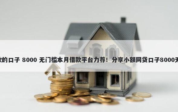 6款好下款的口子 8000 无门槛本月借款平台力荐！分享小额网贷口子8000无门槛借款