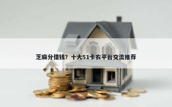 芝麻分借钱？十大51卡农平台交流推荐