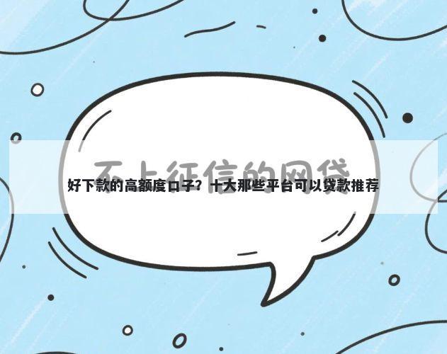 好下款的高额度口子?十大那些平台可以贷款推荐