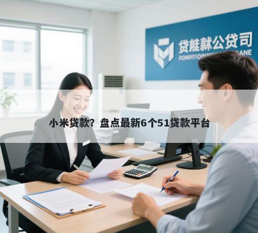 小米贷款?盘点最新6个51贷款平台