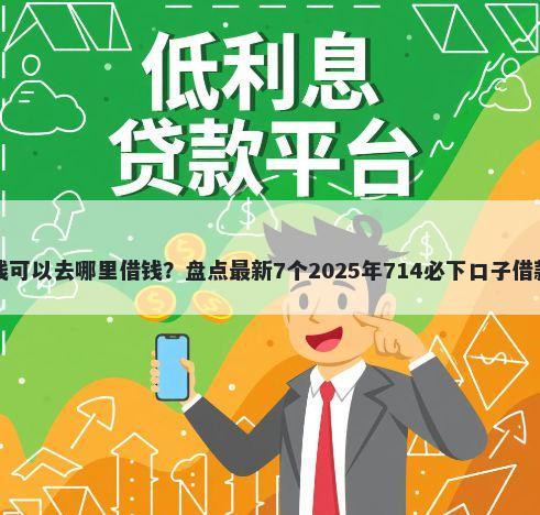 急用钱可以去哪里借钱？盘点最新7个2025年714必下口子借款平台