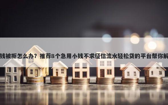 多次申请借钱被拒怎么办？推荐8个急用小钱不求征信流水轻松贷的平台帮你解决资金问题