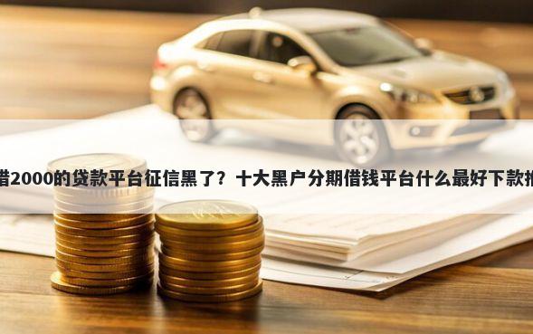 能借2000的贷款平台征信黑了?十大黑户分期借钱平台什么最好下款推荐