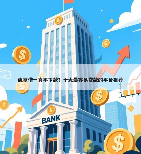 惠享借一直不下款？十大最容易贷款的平台推荐