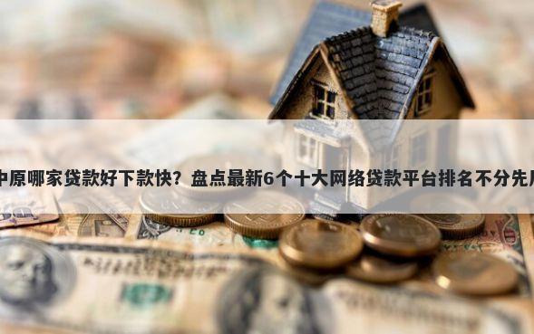中原哪家贷款好下款快？盘点最新6个十大网络贷款平台排名不分先后