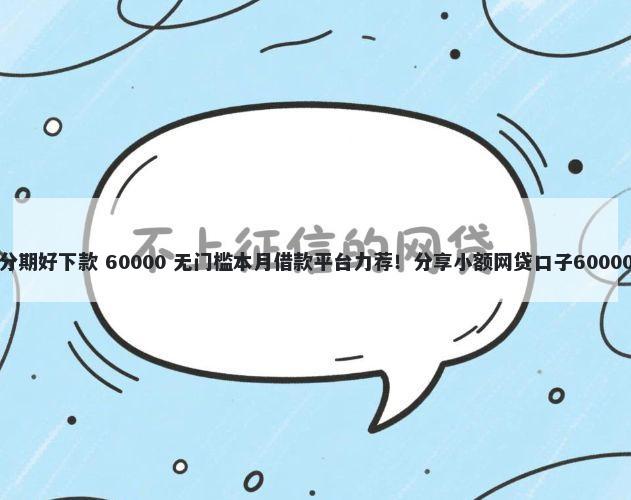 有什么口子分期好下款 60000 无门槛本月借款平台力荐！分享小额网贷口子60000无门槛借款