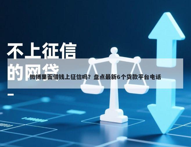微博里面借钱上征信吗?盘点最新6个贷款平台电话