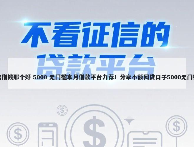 用微信借钱那个好 5000 无门槛本月借款平台力荐!分享小额网贷口子5000无门槛借款