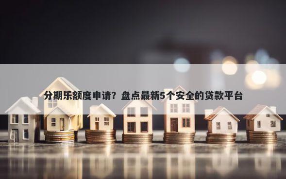 分期乐额度申请?盘点最新5个安全的贷款平台
