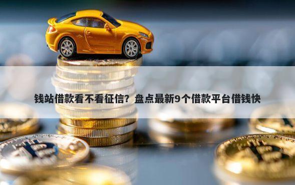 钱站借款看不看征信？盘点最新9个借款平台借钱快
