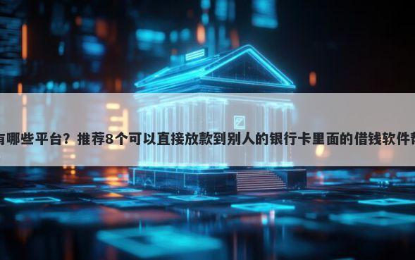 小贷下款率高的有哪些平台？推荐8个可以直接放款到别人的银行卡里面的借钱软件帮你解决资金问题