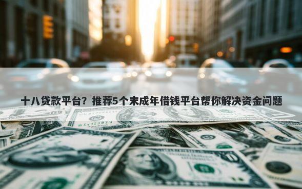 十八贷款平台？推荐5个末成年借钱平台帮你解决资金问题